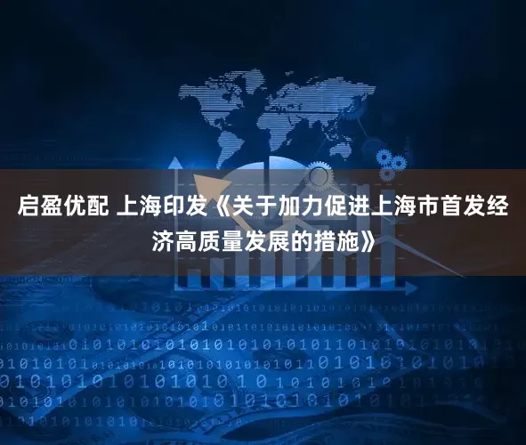 启盈优配 上海印发《关于加力促进上海市首发经济高质量发展的措施》