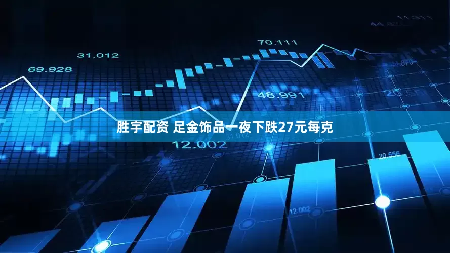 胜宇配资 足金饰品一夜下跌27元每克