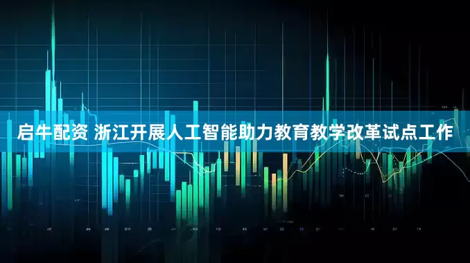 启牛配资 浙江开展人工智能助力教育教学改革试点工作