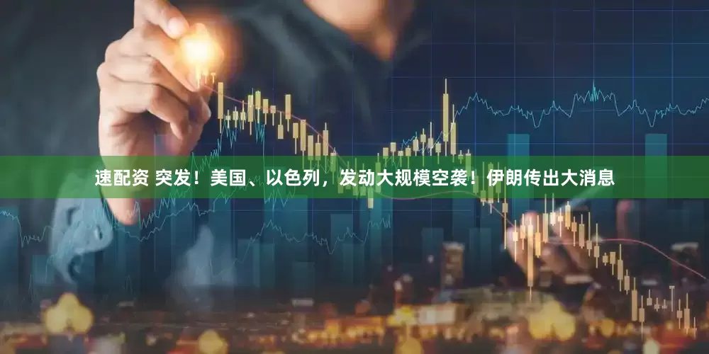 速配资 突发！美国、以色列，发动大规模空袭！伊朗传出大消息