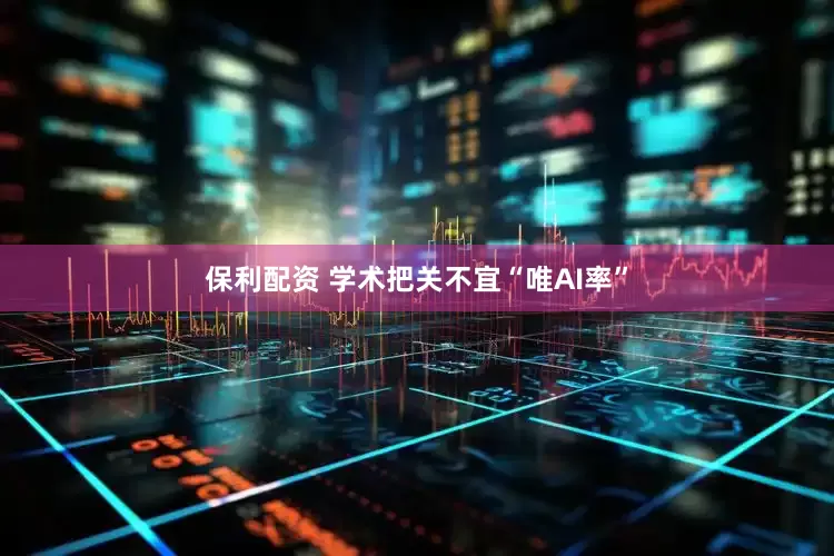 保利配资 学术把关不宜“唯AI率”