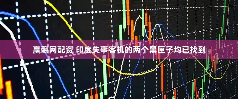 赢翻网配资 印度失事客机的两个黑匣子均已找到