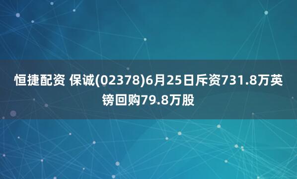 恒捷配资 保诚(02378)6月25日斥资731.8万英镑回购79.8万股