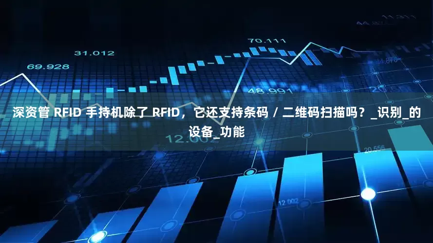深资管 RFID 手持机除了 RFID，它还支持条码 / 二维码扫描吗？_识别_的设备_功能