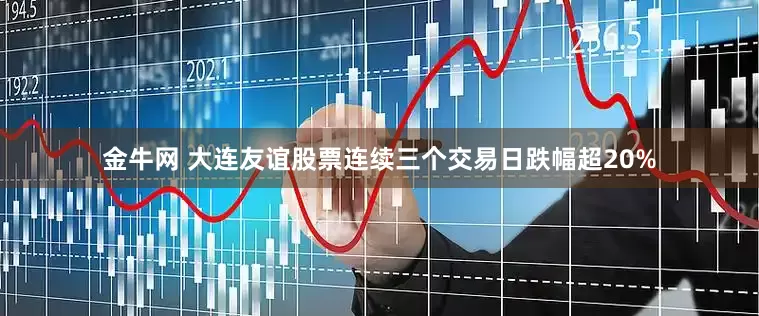 金牛网 大连友谊股票连续三个交易日跌幅超20%