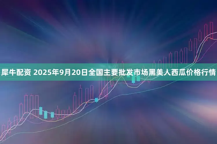 犀牛配资 2025年9月20日全国主要批发市场黑美人西瓜价格行情