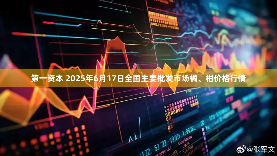 第一资本 2025年6月17日全国主要批发市场橘、柑价格行情