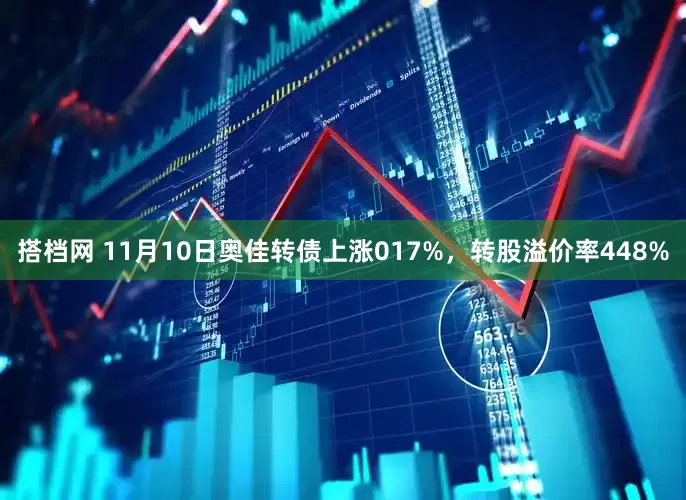 搭档网 11月10日奥佳转债上涨017%，转股溢价率448%