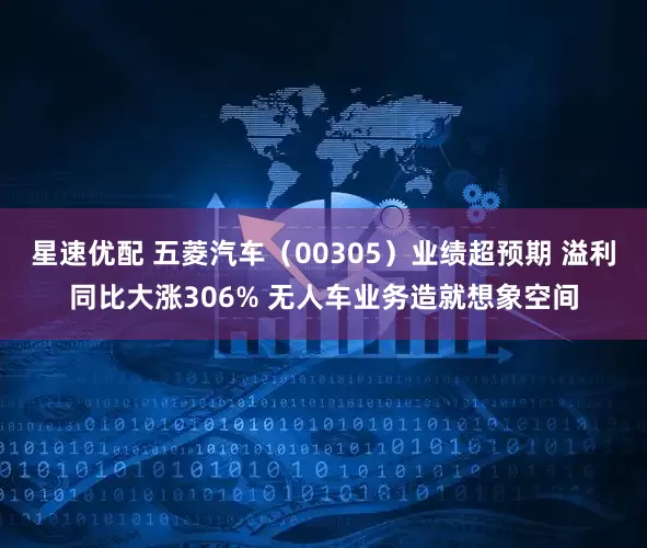 星速优配 五菱汽车(00305)业绩超预期 溢利同比大涨306% 无人车业务造就想象空间