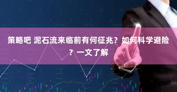 策略吧 泥石流来临前有何征兆？如何科学避险？一文了解