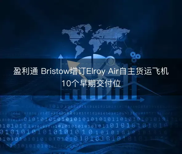 盈利通 Bristow增订Elroy Air自主货运飞机10个早期交付位
